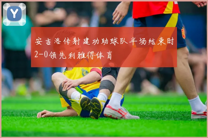 安吉洛传射建功助球队半场结束时2-0领先利雅得体育